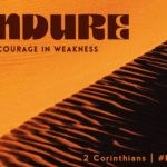 ENDURE | Courage in Weakness  PART XVII | Enduring Weakness | 2 Corinthians 12:1-19
